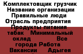 Комплектовщик-грузчик › Название организации ­ Правильные люди › Отрасль предприятия ­ Продукты питания, табак › Минимальный оклад ­ 29 000 - Все города Работа » Вакансии   . Адыгея респ.,Адыгейск г.